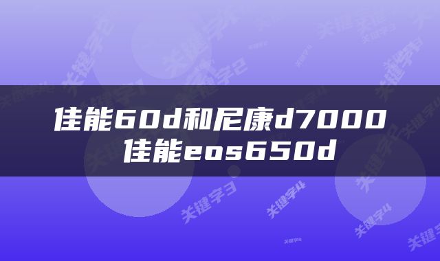 佳能60d和尼康d7000 佳能eos650d