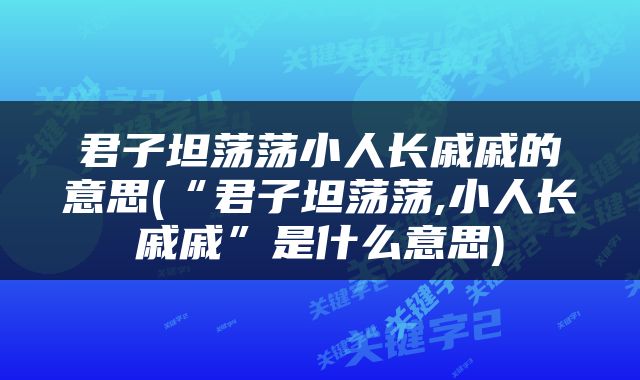 君子坦荡荡小人长戚戚的意思(“君子坦荡荡,小人长戚戚”是什么意思)