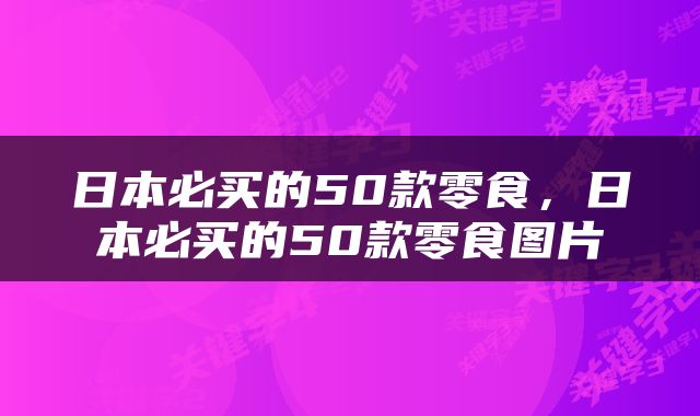 日本必买的50款零食，日本必买的50款零食图片