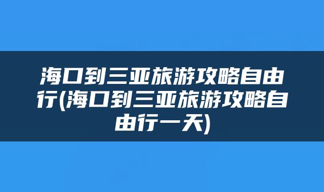 海口到三亚旅游攻略自由行(海口到三亚旅游攻略自由行一天)