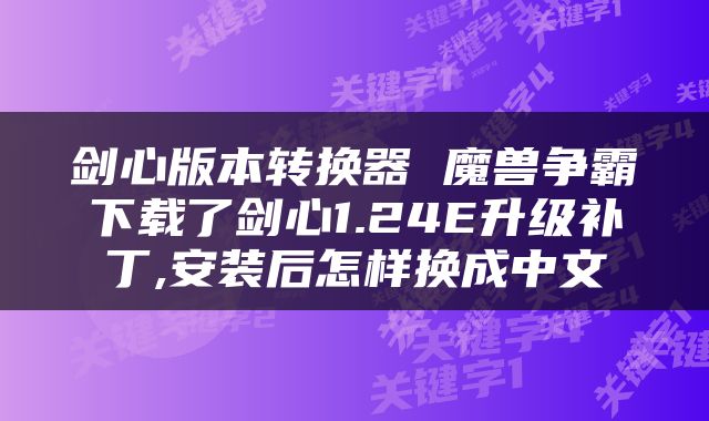 剑心版本转换器 魔兽争霸下载了剑心1.24E升级补丁,安装后怎样换成中文