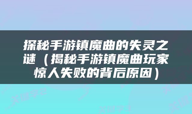 探秘手游镇魔曲的失灵之谜（揭秘手游镇魔曲玩家惊人失败的背后原因）