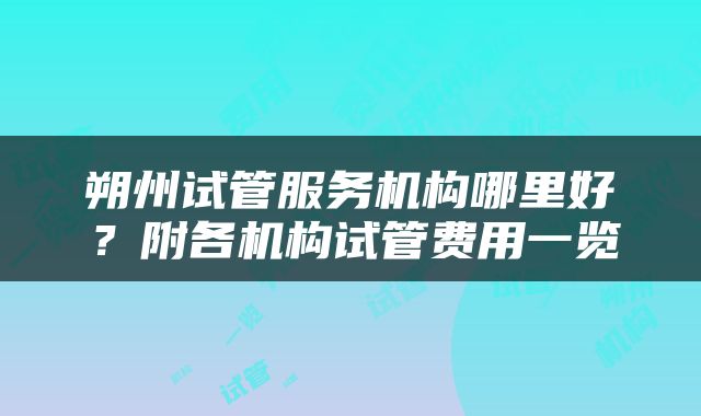 朔州试管服务机构哪里好？附各机构试管费用一览