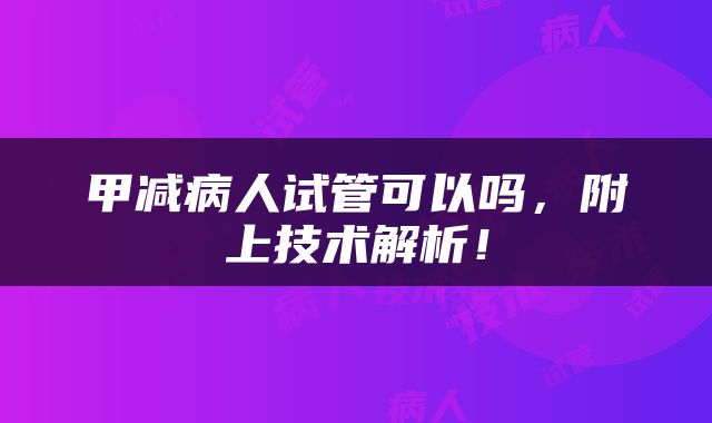 甲减病人试管可以吗，附上技术解析！