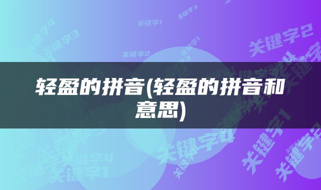 轻盈的拼音(轻盈的拼音和意思)