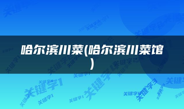 哈尔滨川菜(哈尔滨川菜馆)