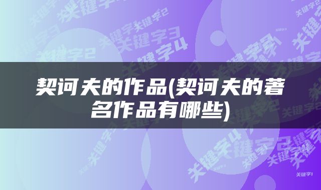 契诃夫的作品(契诃夫的著名作品有哪些)