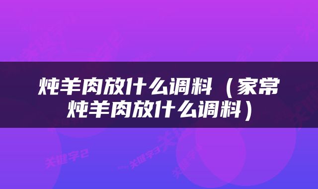 炖羊肉放什么调料（家常炖羊肉放什么调料）