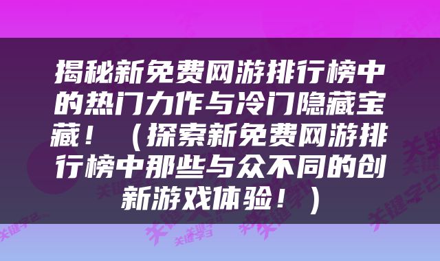 揭秘新免费网游排行榜中的热门力作与冷门隐藏宝藏！（探索新免费网游排行榜中那些与众不同的创新游戏体验！）