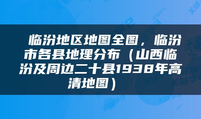  临汾地区地图全图，临汾市各县地理分布（山西临汾及周边二十县1938年高清地图） 
