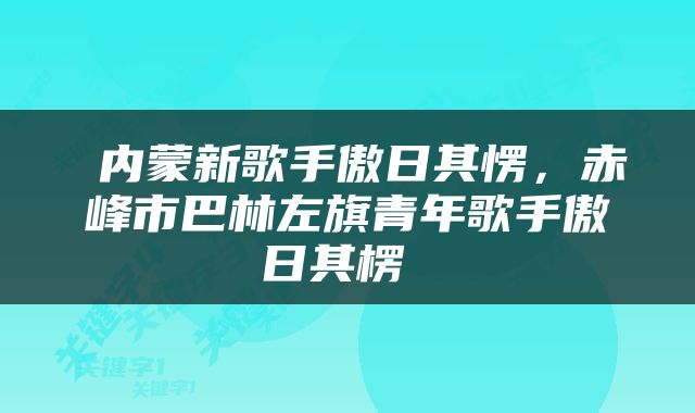  内蒙新歌手傲日其愣，赤峰市巴林左旗青年歌手傲日其楞 