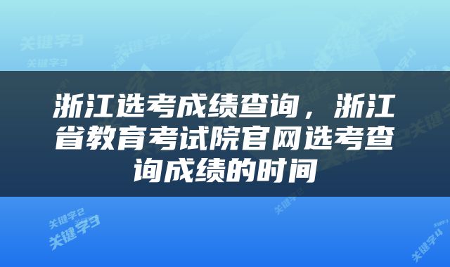 浙江选考成绩查询，浙江省教育考试院官网选考查询成绩的时间