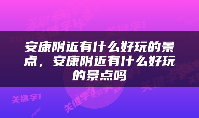 安康附近有什么好玩的景点，安康附近有什么好玩的景点吗