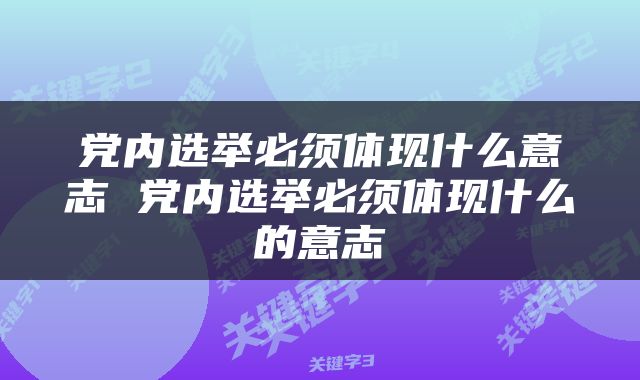 党内选举必须体现什么意志 党内选举必须体现什么的意志