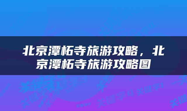 北京潭柘寺旅游攻略，北京潭柘寺旅游攻略图