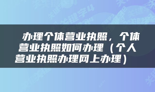  办理个体营业执照，个体营业执照如何办理（个人营业执照办理网上办理） 