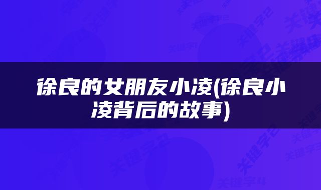 徐良的女朋友小凌(徐良小凌背后的故事)