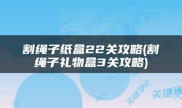 割绳子纸盒22关攻略(割绳子礼物盒3关攻略)