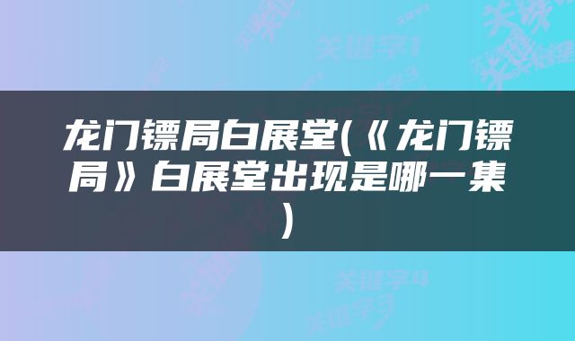 龙门镖局白展堂(《龙门镖局》白展堂出现是哪一集)