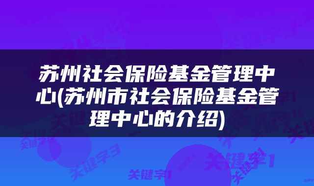 苏州社会保险基金管理中心(苏州市社会保险基金管理中心的介绍)