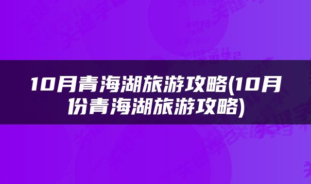 10月青海湖旅游攻略(10月份青海湖旅游攻略)