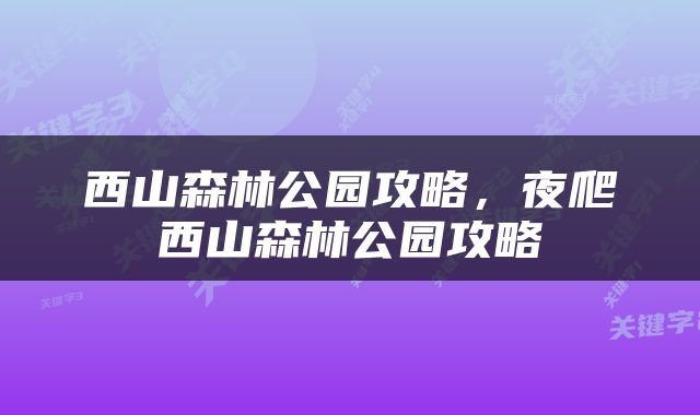 西山森林公园攻略，夜爬西山森林公园攻略
