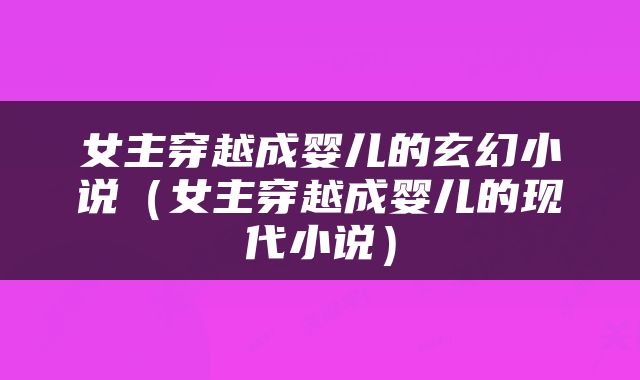 女主穿越成婴儿的玄幻小说（女主穿越成婴儿的现代小说）