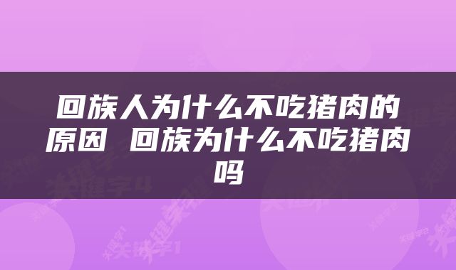 回族人为什么不吃猪肉的原因 回族为什么不吃猪肉吗