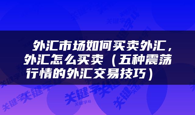  外汇市场如何买卖外汇，外汇怎么买卖（五种震荡行情的外汇交易技巧） 