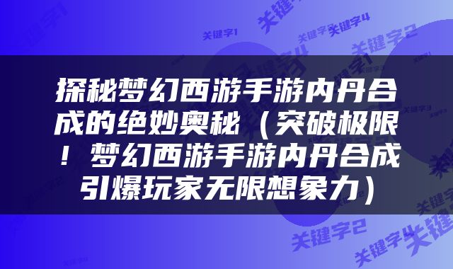 探秘梦幻西游手游内丹合成的绝妙奥秘（突破极限！梦幻西游手游内丹合成引爆玩家无限想象力）
