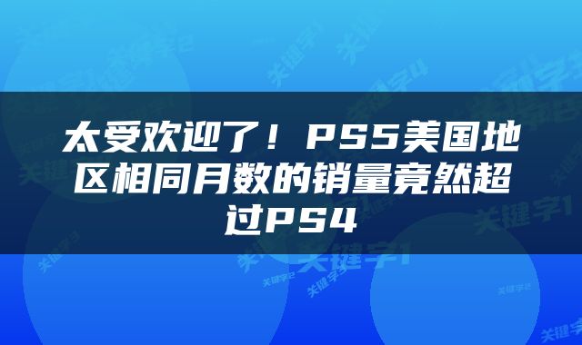 太受欢迎了！PS5美国地区相同月数的销量竟然超过PS4