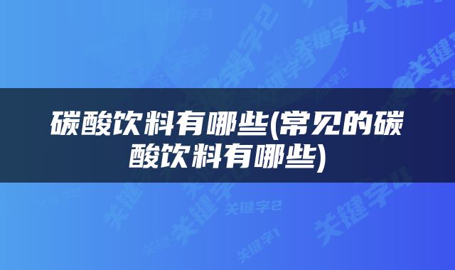 碳酸饮料有哪些(常见的碳酸饮料有哪些)