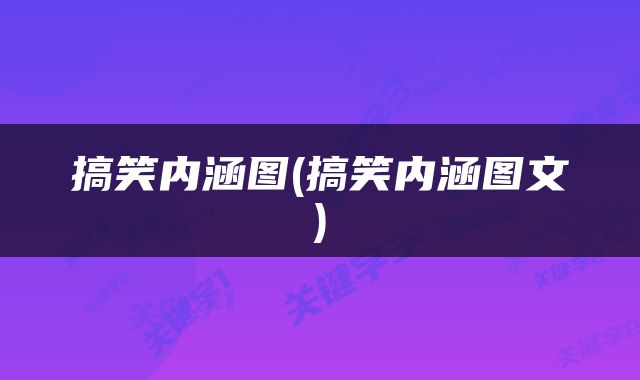 搞笑内涵图(搞笑内涵图文)