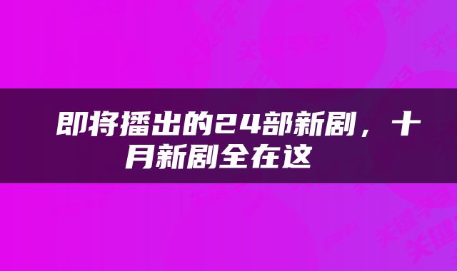  即将播出的24部新剧，十月新剧全在这 