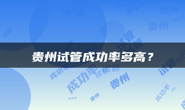 贵州试管成功率多高？