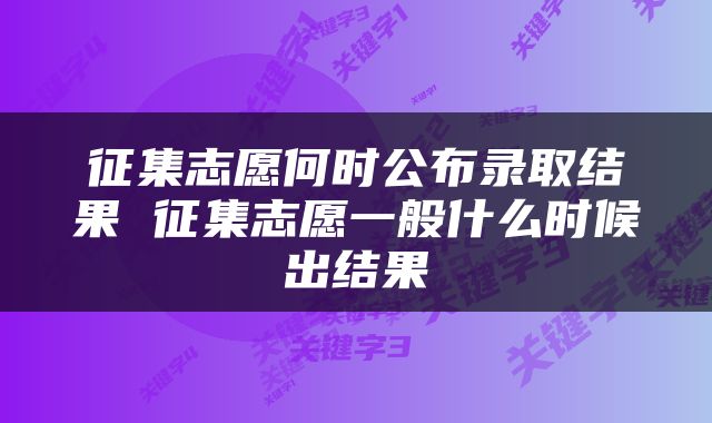 征集志愿何时公布录取结果 征集志愿一般什么时候出结果