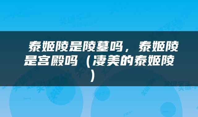  泰姬陵是陵墓吗，泰姬陵是宫殿吗（凄美的泰姬陵） 