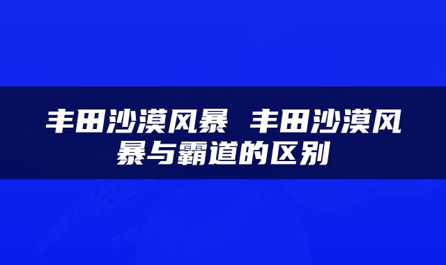 丰田沙漠风暴 丰田沙漠风暴与霸道的区别