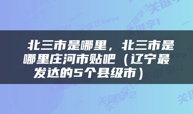  北三市是哪里，北三市是哪里庄河市贴吧（辽宁最发达的5个县级市） 