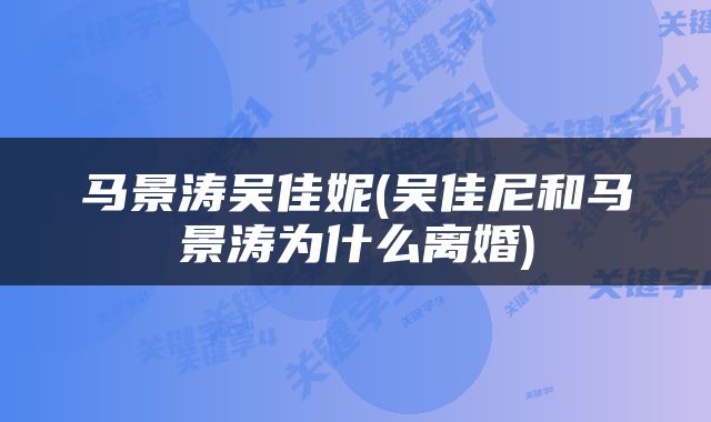 马景涛吴佳妮(吴佳尼和马景涛为什么离婚)
