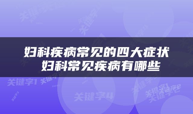妇科疾病常见的四大症状 妇科常见疾病有哪些
