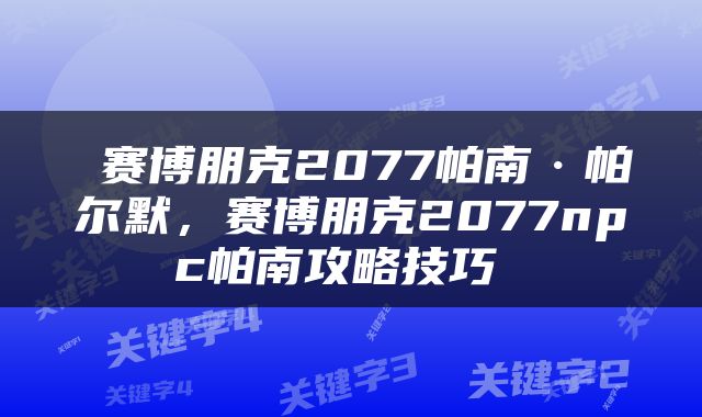  赛博朋克2077帕南·帕尔默，赛博朋克2077npc帕南攻略技巧 
