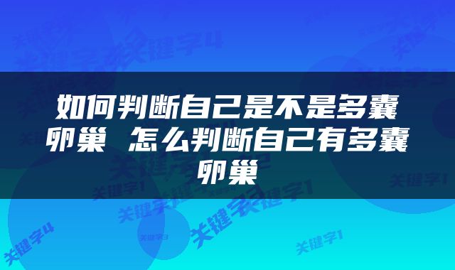 如何判断自己是不是多囊卵巢 怎么判断自己有多囊卵巢