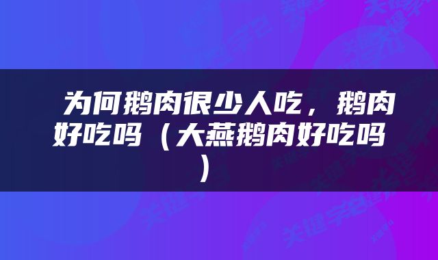  为何鹅肉很少人吃，鹅肉好吃吗（大燕鹅肉好吃吗） 