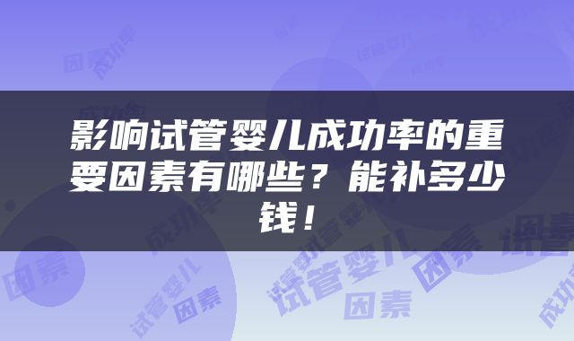 影响试管婴儿成功率的重要因素有哪些？能补多少钱！