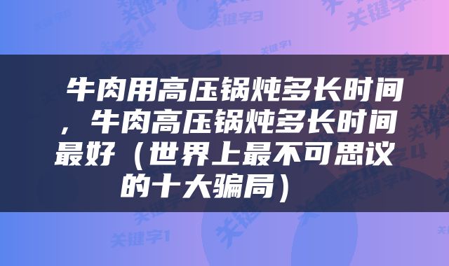  牛肉用高压锅炖多长时间，牛肉高压锅炖多长时间最好（世界上最不可思议的十大骗局） 