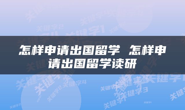 怎样申请出国留学 怎样申请出国留学读研