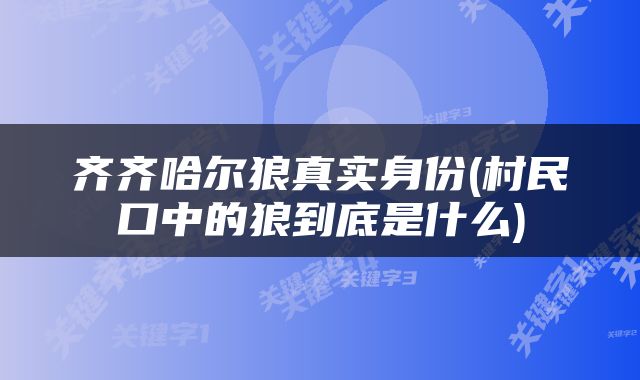 齐齐哈尔狼真实身份(村民口中的狼到底是什么)