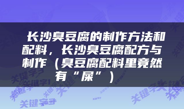  长沙臭豆腐的制作方法和配料，长沙臭豆腐配方与制作（臭豆腐配料里竟然有“屎”） 