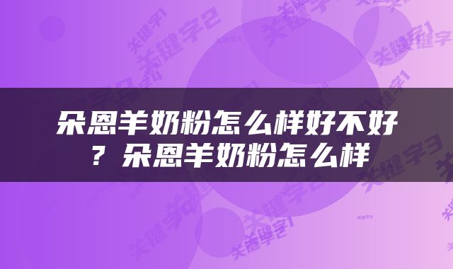 朵恩羊奶粉怎么样好不好？朵恩羊奶粉怎么样